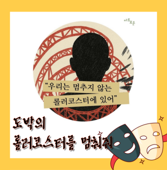 도박의 롤러코스터를 멈춰줘: 아트로운 연극 ‘멈추지 않는 롤러코스터’를 통해 청소년 사이버 도박 예방해요!