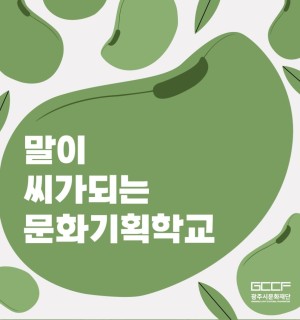 [광주시문화재단] 지역문화기획자 양성사업 <말이 씨가 되는 문화기획학교>