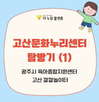 ‘고산문화나눔센터’ 탐방기 – 광주시 육아지원센터 고산 깔깔놀이터 편